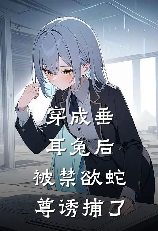 穿成垂耳兔后，被禁欲蛇尊诱捕了