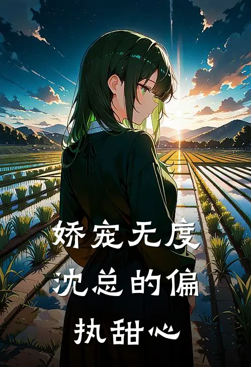 娇宠无度：沈总的偏执甜心苏念苏念完结版免费阅读_娇宠无度：沈总的偏执甜心全章节免费在线阅读