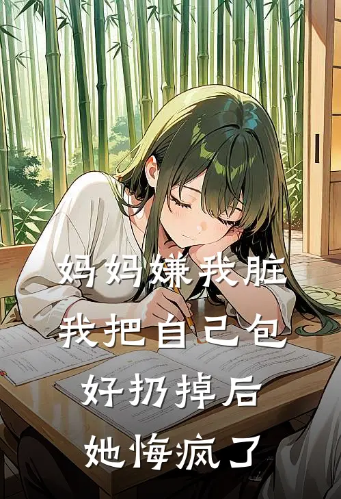 妈妈嫌我脏，我把自己包好扔掉后，她悔疯了(抖音热门)完结版免费阅读_妈妈嫌我脏，我把自己包好扔掉后，她悔疯了全文免费阅读