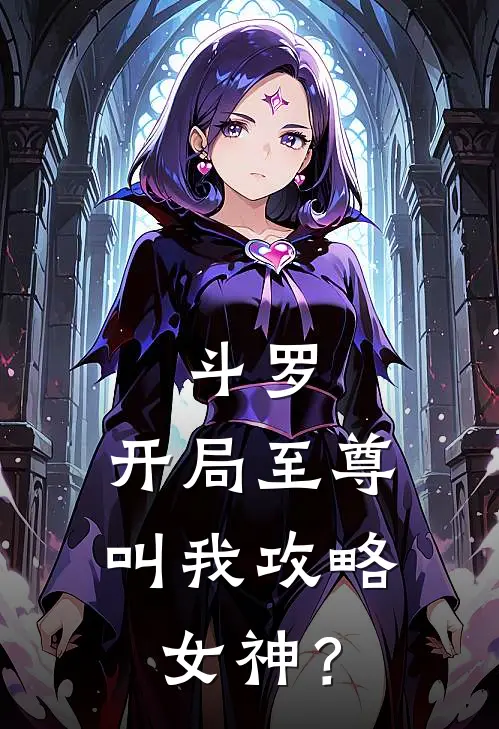 斗罗：开局至尊，叫我攻略女神？朱竹清凌云最新全本小说_最新章节列表斗罗：开局至尊，叫我攻略女神？(朱竹清凌云)