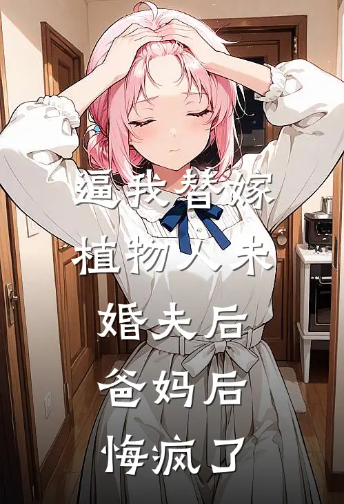逼我替嫁植物人未婚夫后，爸妈后悔疯了(宋泽言颜嘉穗)免费阅读全文_免费完结版小说逼我替嫁植物人未婚夫后，爸妈后悔疯了宋泽言颜嘉穗