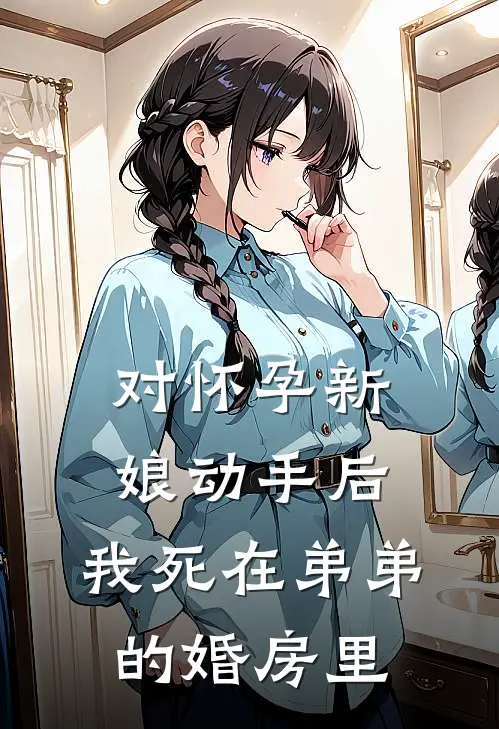 对怀孕新娘动手后，我死在弟弟的婚房里宋岚许阳小说完整版_完结版小说推荐对怀孕新娘动手后，我死在弟弟的婚房里(宋岚许阳)