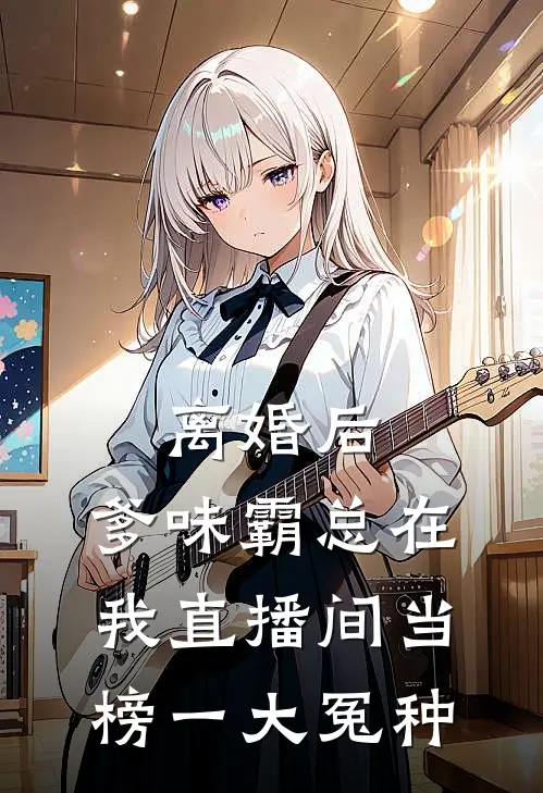 江辰苏念离婚后，爹味霸总在我直播间当榜一大冤种最新章节在线阅读_江辰苏念完整版阅读