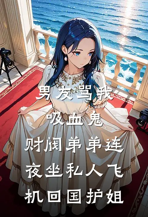 男友骂我吸血鬼，财阀弟弟连夜坐私人飞机回国护姐