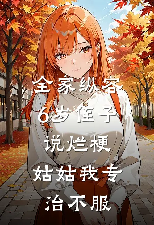 全家纵容6岁侄子说烂梗，姑姑我专治不服(陆轩轩轩)全本免费小说_最新章节列表全家纵容6岁侄子说烂梗，姑姑我专治不服(陆轩轩轩)
