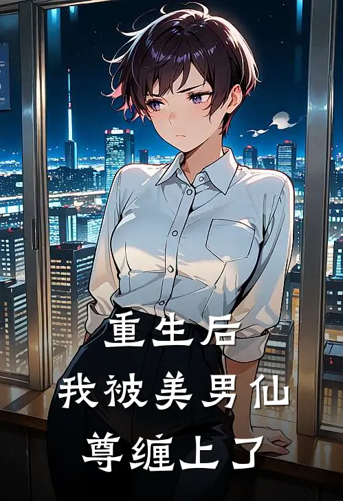 重生后，我被美男仙尊缠上了苏晓月王莽最新推荐小说_完结版小说推荐重生后，我被美男仙尊缠上了苏晓月王莽