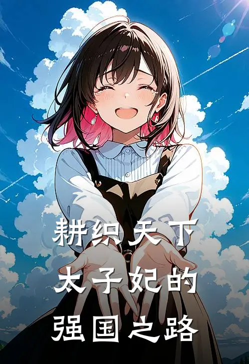 耕织天下：太子妃的强国之路林可欣林文渊热门小说排行_免费小说耕织天下：太子妃的强国之路林可欣林文渊