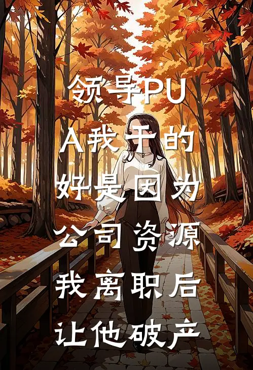 领导PUA我干的好是因为公司资源，我离职后让他破产(张磊林砚)热门网络小说_最新章节列表领导PUA我干的好是因为公司资源，我离职后让他破产(张磊林砚)
