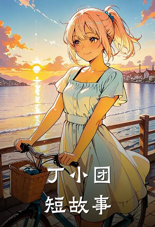 丁小团短故事丁小团壮壮免费小说大全_小说推荐完本丁小团短故事(丁小团壮壮)