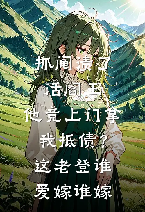 抓阄渍了活阎王，他竟上门拿我抵债？这老登谁爱嫁谁嫁赵乐安萧决免费小说完整版_最新好看小说抓阄渍了活阎王，他竟上门拿我抵债？这老登谁爱嫁谁嫁赵乐安萧决