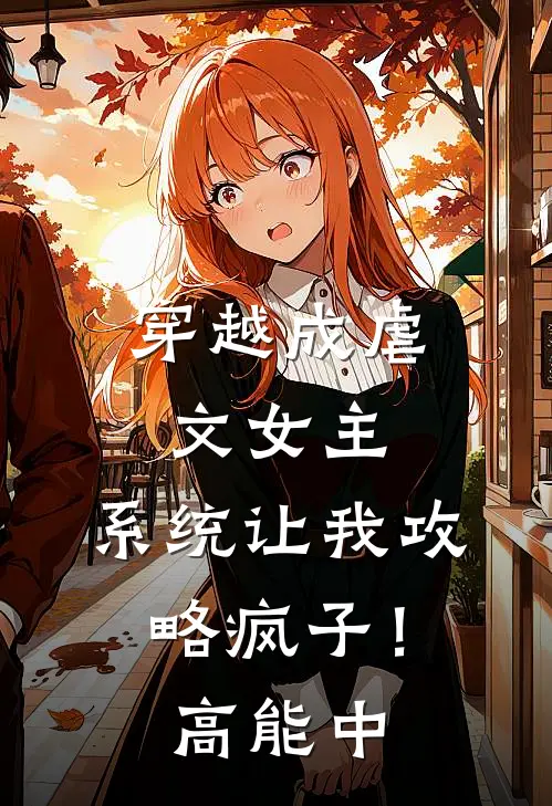 穿越成虐文女主，系统让我攻略疯子！高能中