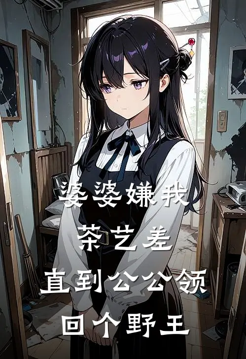 婆婆嫌我茶艺差，直到公公领回个野王赵秀兰苏糖完本小说免费阅读_最新章节列表婆婆嫌我茶艺差，直到公公领回个野王(赵秀兰苏糖)