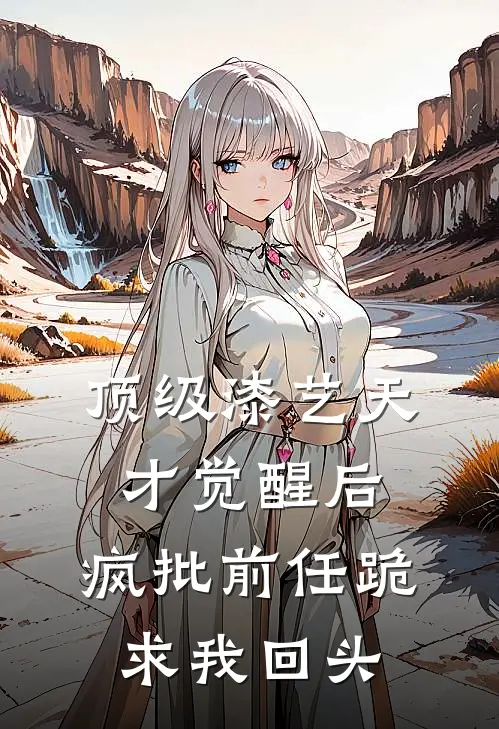 顶级漆艺天才觉醒后，疯批前任跪求我回头林婉沈辞免费小说全集_小说免费完结顶级漆艺天才觉醒后，疯批前任跪求我回头林婉沈辞