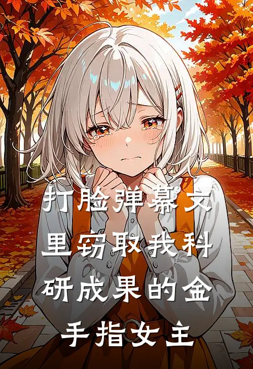 打脸弹幕文里窃取我科研成果的金手指女主(沈潇潇潇潇)网络热门小说_最新小说打脸弹幕文里窃取我科研成果的金手指女主(沈潇潇潇潇)