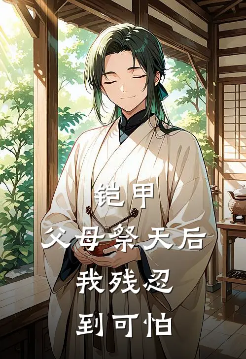 铠甲：父母祭天后，我残忍到可怕(白青宇李昊天)完结版免费阅读_铠甲：父母祭天后，我残忍到可怕全文免费阅读