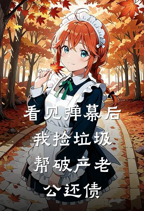 看见弹幕后，我捡垃圾帮破产老公还债(陆端泽爱马仕)在线免费小说_免费阅读全文看见弹幕后，我捡垃圾帮破产老公还债(陆端泽爱马仕)