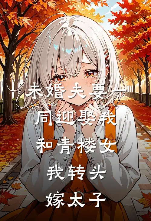 未婚夫要一同迎娶我和青楼女，我转头嫁太子