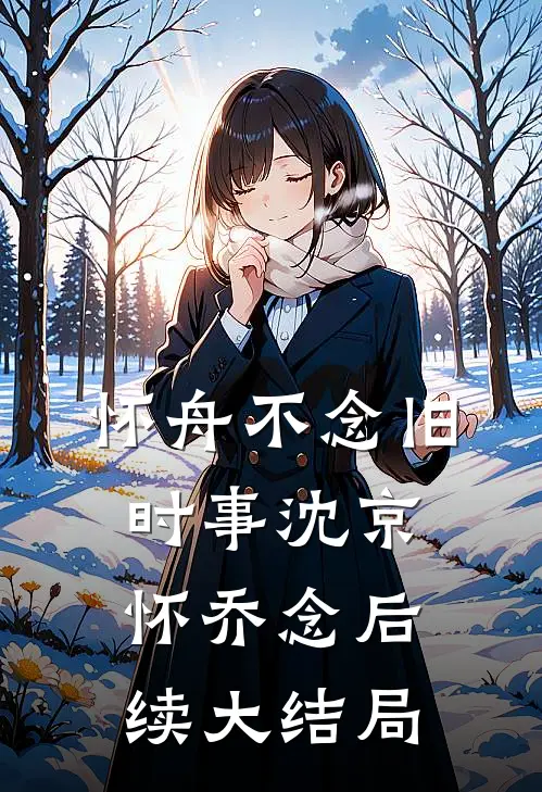 怀舟不念旧时事沈京怀乔念后续大结局