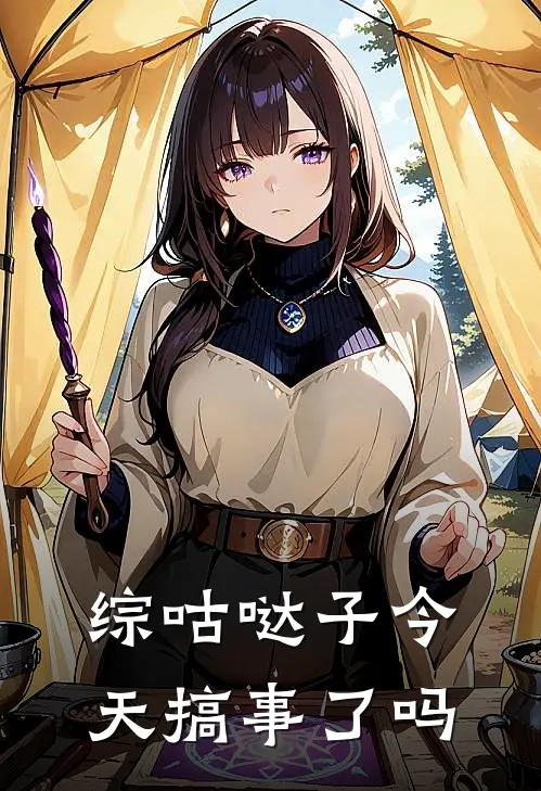 《【综】咕哒子今天搞事了吗》立香朱乃已完结小说_【综】咕哒子今天搞事了吗(立香朱乃)经典小说