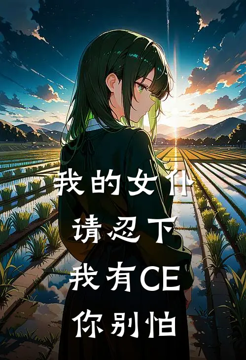 我的女仆请忍下，我有CE你别怕