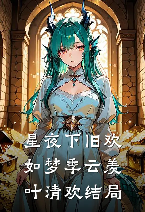 星夜下旧欢如梦季云羡叶清欢结局