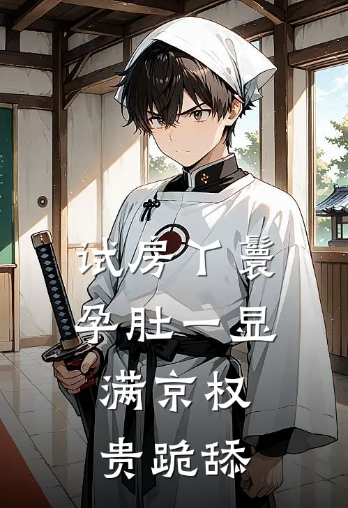 试房丫鬟孕肚一显，满京权贵跪舔