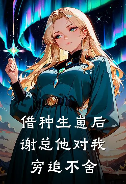 借种生崽后，谢总他对我穷追不舍