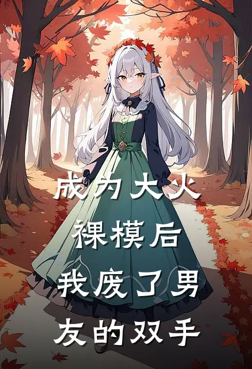 成为大火裸模后，我废了男友的双手