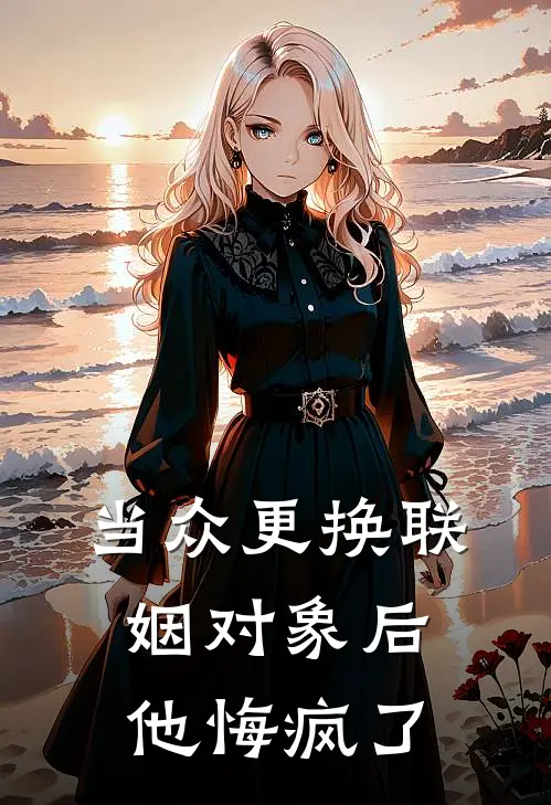 当众更换联姻对象后，他悔疯了