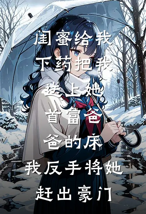 闺蜜给我下药把我送上她首富爸爸的床，我反手将她赶出豪门