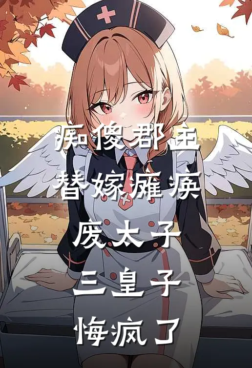 痴傻郡主替嫁瘫痪废太子，三皇子悔疯了勇毅候大周全文在线阅读_痴傻郡主替嫁瘫痪废太子，三皇子悔疯了全集免费阅读